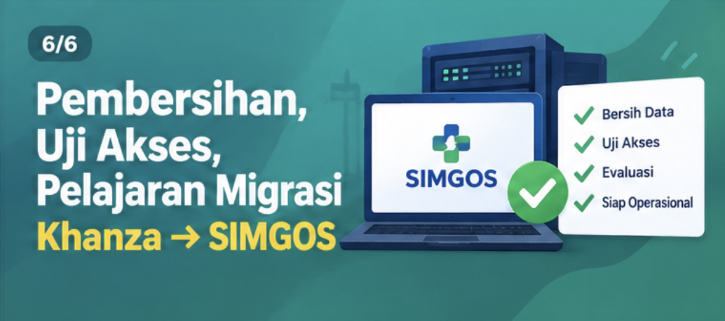 Pembersihan, Uji Akses, dan Daftar Pelajaran dari Migrasi Khanza ke SIMGos